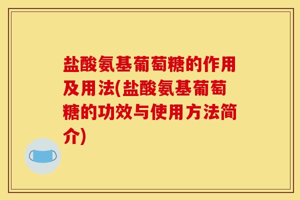 盐酸氨基葡萄糖的作用及用法(盐酸氨基葡萄糖的功效与使用方法简介)
