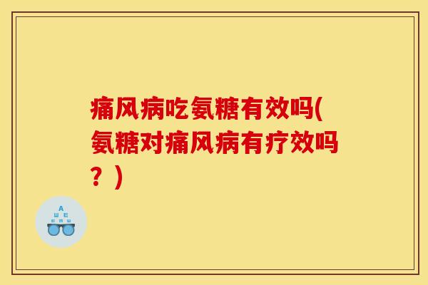 痛风病吃氨糖有效吗(氨糖对痛风病有疗效吗？)