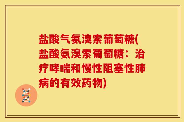 盐酸气氨溴索葡萄糖(盐酸氨溴索葡萄糖：治疗哮喘和慢性阻塞性肺病的有效药物)