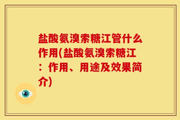 盐酸氨溴索糖江管什么作用(盐酸氨溴索糖江：作用、用途及效果简介)