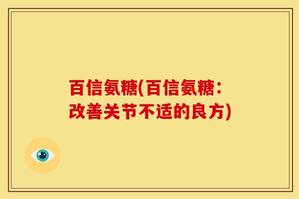 百信氨糖(百信氨糖：改善关节不适的良方)