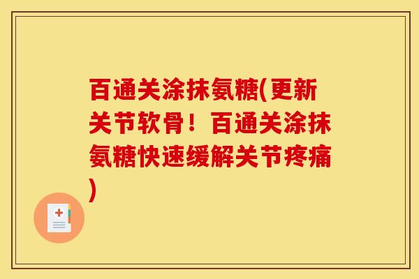 百通关涂抹氨糖(更新关节软骨！百通关涂抹氨糖快速缓解关节疼痛)