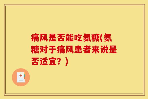 痛风是否能吃氨糖(氨糖对于痛风患者来说是否适宜？)
