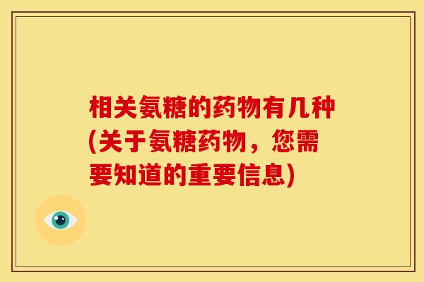 相关氨糖的药物有几种(关于氨糖药物，您需要知道的重要信息)