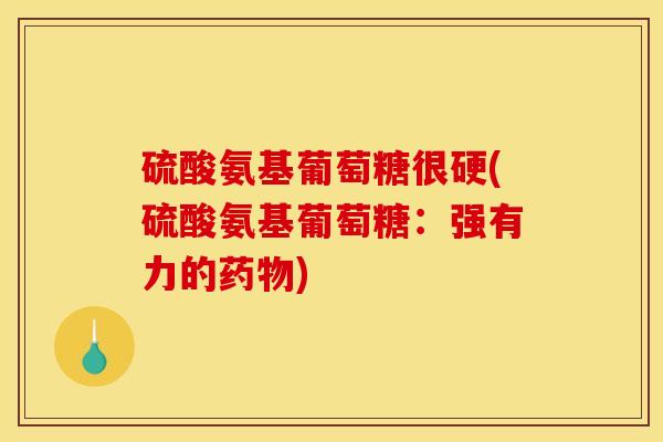 硫酸氨基葡萄糖很硬(硫酸氨基葡萄糖：强有力的药物)