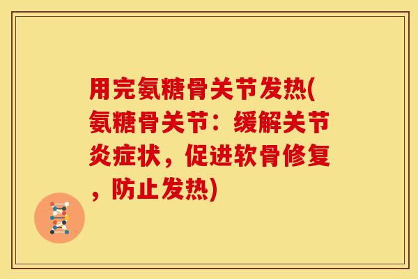 用完氨糖骨关节发热(氨糖骨关节：缓解关节炎症状，促进软骨修复，防止发热)