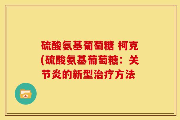 硫酸氨基葡萄糖 柯克(硫酸氨基葡萄糖：关节炎的新型治疗方法