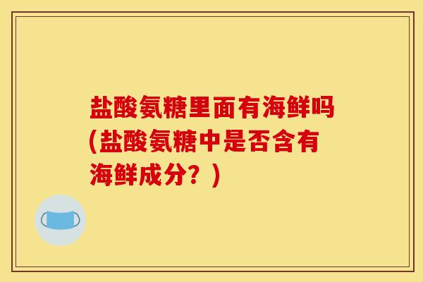 盐酸氨糖里面有海鲜吗(盐酸氨糖中是否含有海鲜成分？)