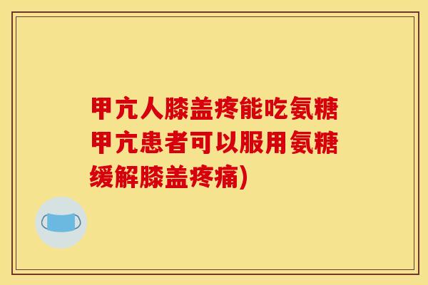 甲亢人膝盖疼能吃氨糖甲亢患者可以服用氨糖缓解膝盖疼痛)