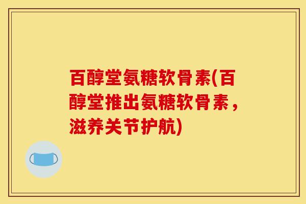 百醇堂氨糖软骨素(百醇堂推出氨糖软骨素，滋养关节护航)