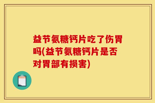 益节氨糖钙片吃了伤胃吗(益节氨糖钙片是否对胃部有损害)