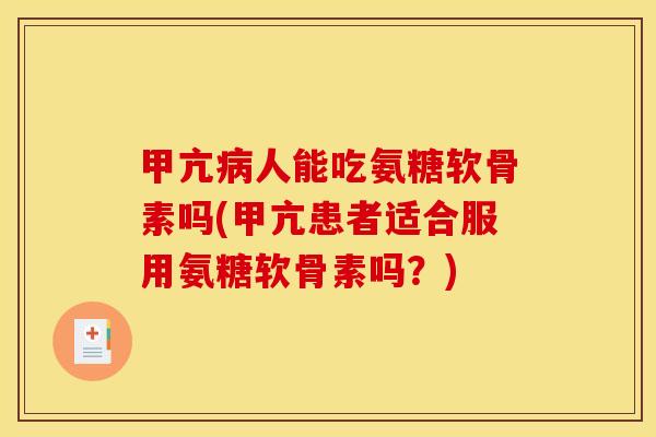 甲亢病人能吃氨糖软骨素吗(甲亢患者适合服用氨糖软骨素吗？)