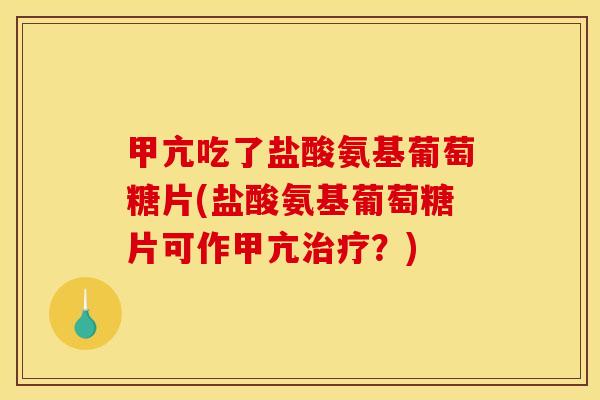 甲亢吃了盐酸氨基葡萄糖片(盐酸氨基葡萄糖片可作甲亢治疗？)