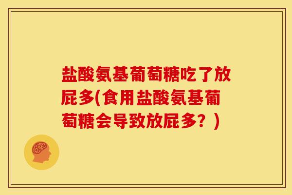 盐酸氨基葡萄糖吃了放屁多(食用盐酸氨基葡萄糖会导致放屁多？)