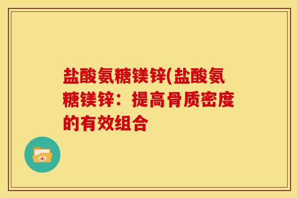 盐酸氨糖镁锌(盐酸氨糖镁锌：提高骨质密度的有效组合