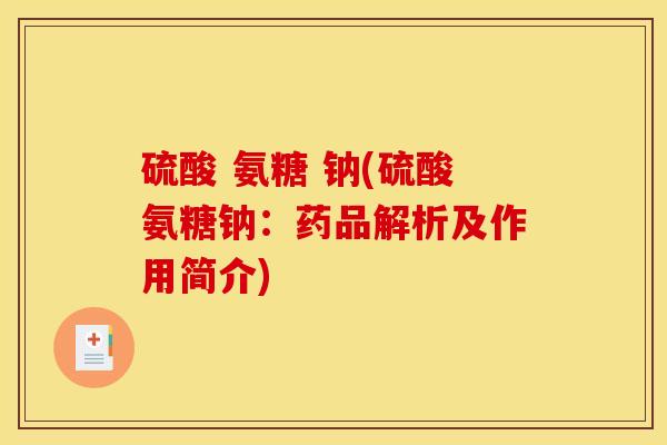 硫酸 氨糖 钠(硫酸氨糖钠：药品解析及作用简介)