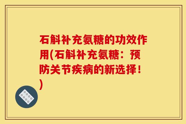 石斛补充氨糖的功效作用(石斛补充氨糖：预防关节疾病的新选择！)