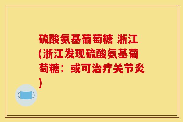硫酸氨基葡萄糖 浙江(浙江发现硫酸氨基葡萄糖：或可治疗关节炎)