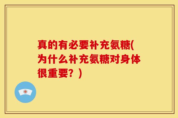 真的有必要补充氨糖(为什么补充氨糖对身体很重要？)