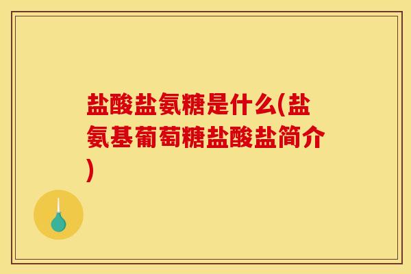 盐酸盐氨糖是什么(盐氨基葡萄糖盐酸盐简介)