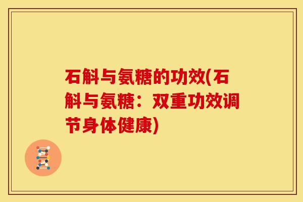 石斛与氨糖的功效(石斛与氨糖：双重功效调节身体健康)