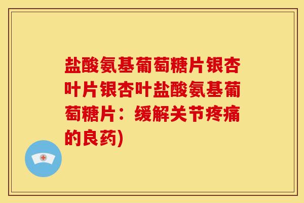 盐酸氨基葡萄糖片银杏叶片银杏叶盐酸氨基葡萄糖片：缓解关节疼痛的良药)