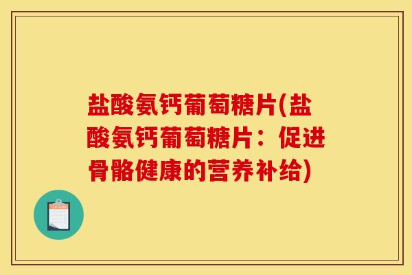 盐酸氨钙葡萄糖片(盐酸氨钙葡萄糖片：促进骨骼健康的营养补给)