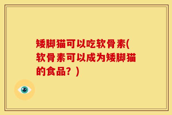 矮脚猫可以吃软骨素(软骨素可以成为矮脚猫的食品？)