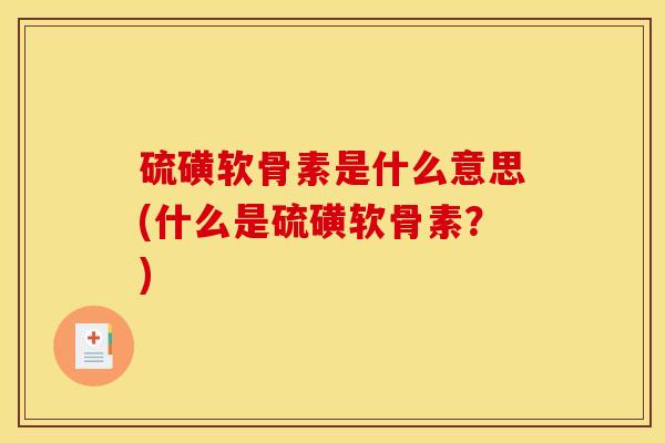 硫磺软骨素是什么意思(什么是硫磺软骨素？)