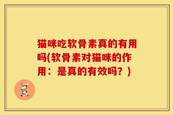 猫咪吃软骨素真的有用吗(软骨素对猫咪的作用：是真的有效吗？)