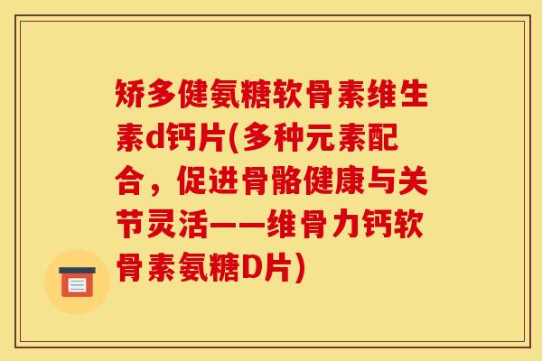 矫多健氨糖软骨素维生素d钙片(多种元素配合，促进骨骼健康与关节灵活——维骨力钙软骨素氨糖D片)