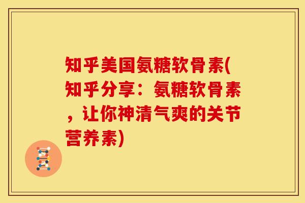知乎美国氨糖软骨素(知乎分享：氨糖软骨素，让你神清气爽的关节营养素)