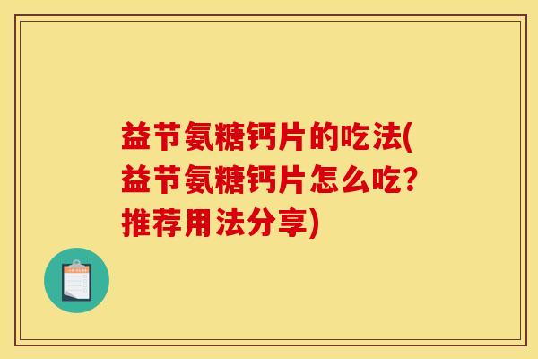 益节氨糖钙片的吃法(益节氨糖钙片怎么吃？推荐用法分享)