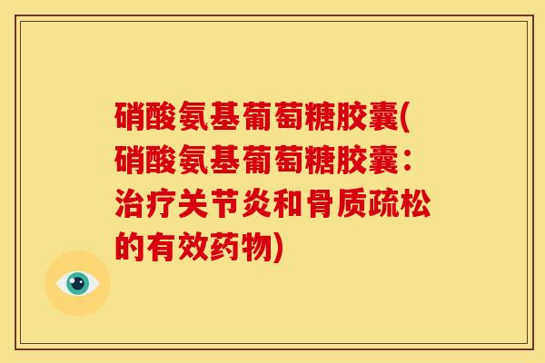 硝酸氨基葡萄糖胶囊(硝酸氨基葡萄糖胶囊：治疗关节炎和骨质疏松的有效药物)