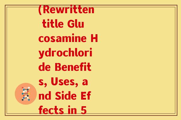 盐酸氨基葡萄糖英文名(Rewritten title Glucosamine Hydrochloride Benefits, Uses, and Side Effects in 50 Words.)