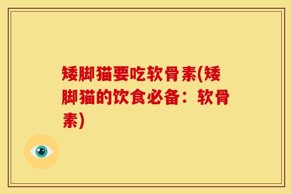 矮脚猫要吃软骨素(矮脚猫的饮食必备：软骨素)