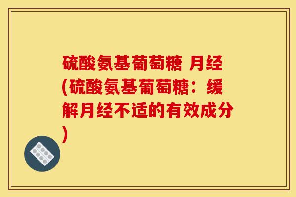 硫酸氨基葡萄糖 月经(硫酸氨基葡萄糖：缓解月经不适的有效成分)