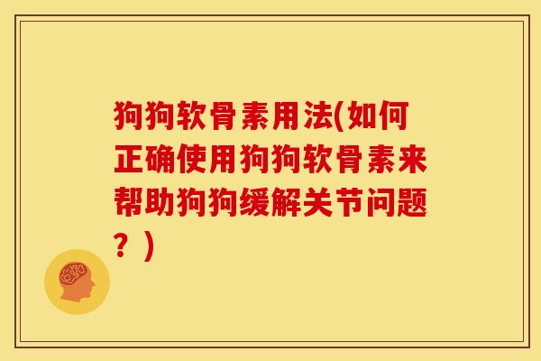 狗狗软骨素用法(如何正确使用狗狗软骨素来帮助狗狗缓解关节问题？)