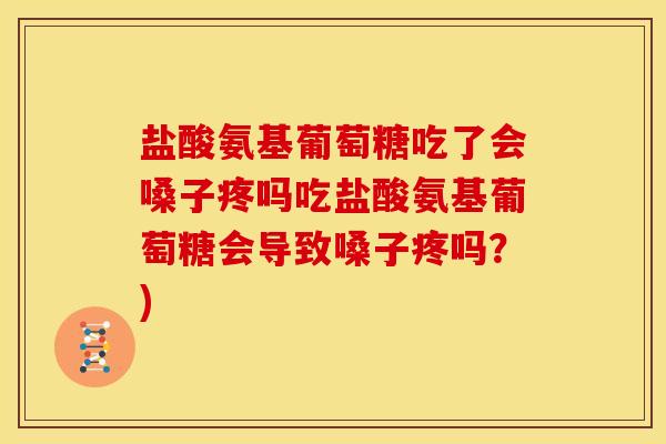盐酸氨基葡萄糖吃了会嗓子疼吗吃盐酸氨基葡萄糖会导致嗓子疼吗？)