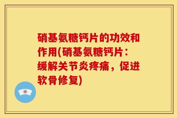 硝基氨糖钙片的功效和作用(硝基氨糖钙片：缓解关节炎疼痛，促进软骨修复)