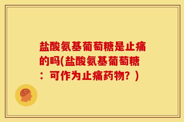 盐酸氨基葡萄糖是止痛的吗(盐酸氨基葡萄糖：可作为止痛药物？)