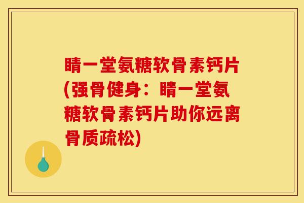 睛一堂氨糖软骨素钙片(强骨健身：睛一堂氨糖软骨素钙片助你远离骨质疏松)