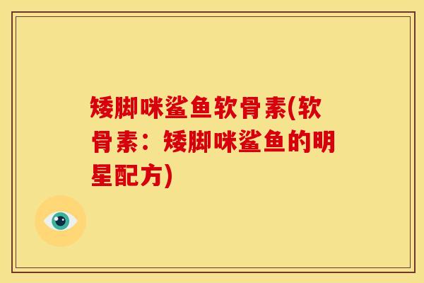 矮脚咪鲨鱼软骨素(软骨素：矮脚咪鲨鱼的明星配方)