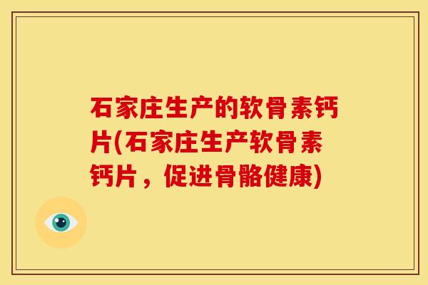 石家庄生产的软骨素钙片(石家庄生产软骨素钙片，促进骨骼健康)