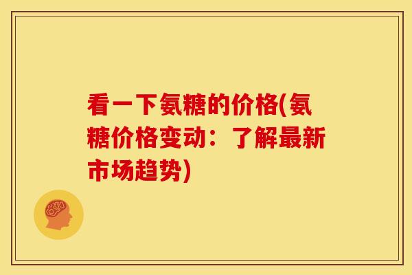 看一下氨糖的价格(氨糖价格变动：了解最新市场趋势)