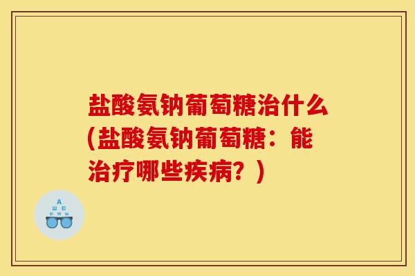 盐酸氨钠葡萄糖治什么(盐酸氨钠葡萄糖：能治疗哪些疾病？)