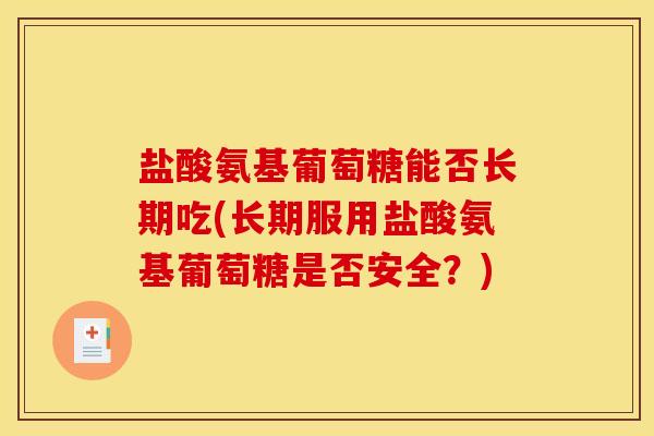 盐酸氨基葡萄糖能否长期吃(长期服用盐酸氨基葡萄糖是否安全？)