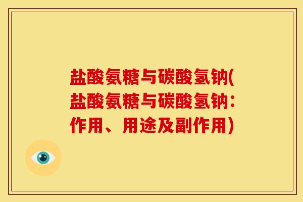 盐酸氨糖与碳酸氢钠(盐酸氨糖与碳酸氢钠：作用、用途及副作用)