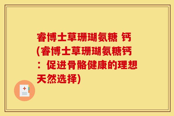 睿博士草珊瑚氨糖 钙(睿博士草珊瑚氨糖钙：促进骨骼健康的理想天然选择)