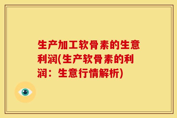 生产加工软骨素的生意利润(生产软骨素的利润：生意行情解析)